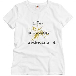 Life is Messy Embrace it tee